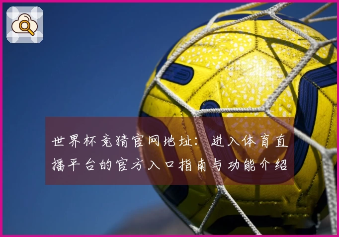 世界杯竞猜官网地址：进入体育直播平台的官方入口指南与功能介绍