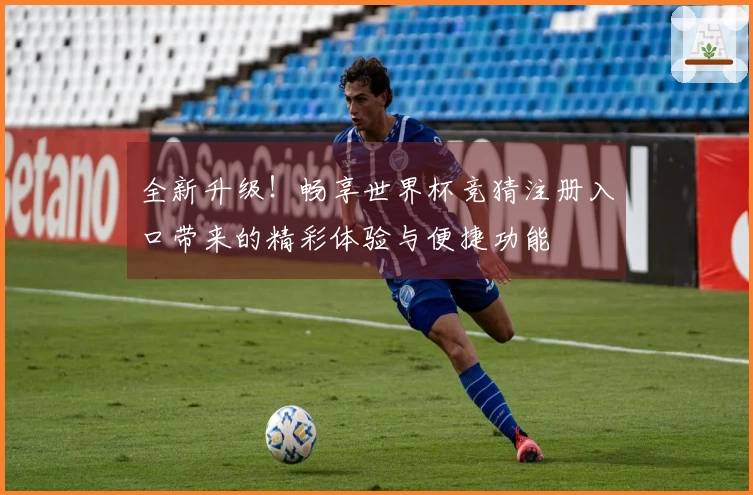 全新升级！畅享世界杯竞猜注册入口带来的精彩体验与便捷功能