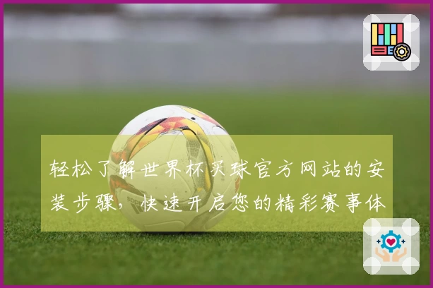 轻松了解世界杯买球官方网站的安装步骤，快速开启您的精彩赛事体验