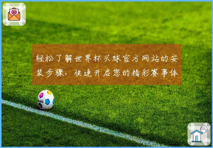 轻松了解世界杯买球官方网站的安装步骤，快速开启您的精彩赛事体验